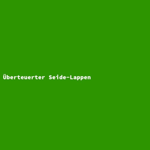 &Uuml;berteuerter Seide-Lappen