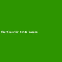&Uuml;berteuerter Seide-Lappen