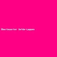 &Uuml;berteuerter Seide-Lappen
